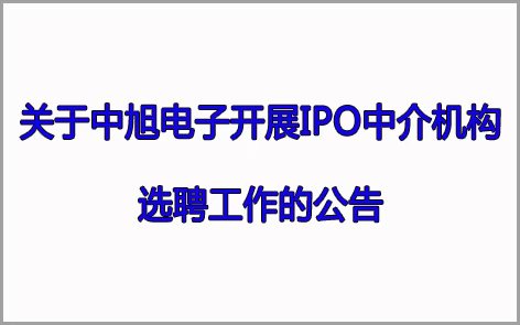 关于中旭电子开展IPO中介机构 选聘工作的公告